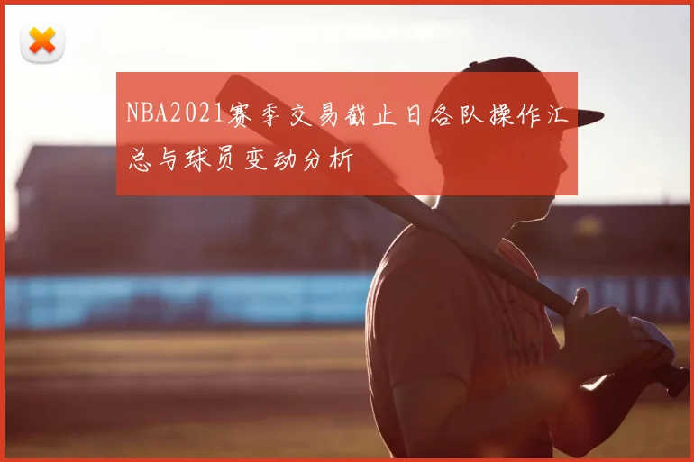 NBA2021赛季交易截止日各队操作汇总与球员变动分析