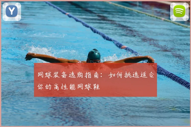 网球装备选购指南:如何挑选适合你的高性能网球鞋