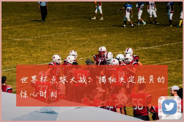 世界杯点球大战:揭秘决定胜负的惊心时刻