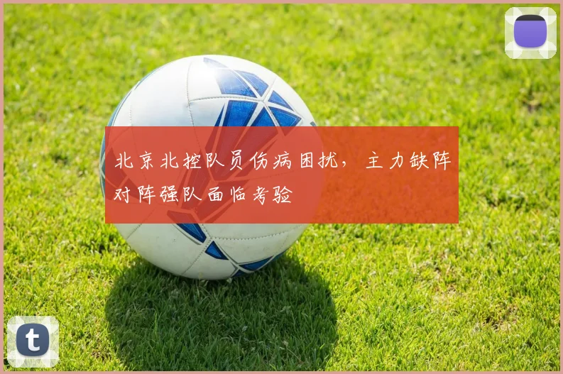 北京北控队员伤病困扰,主力缺阵对阵强队面临考验