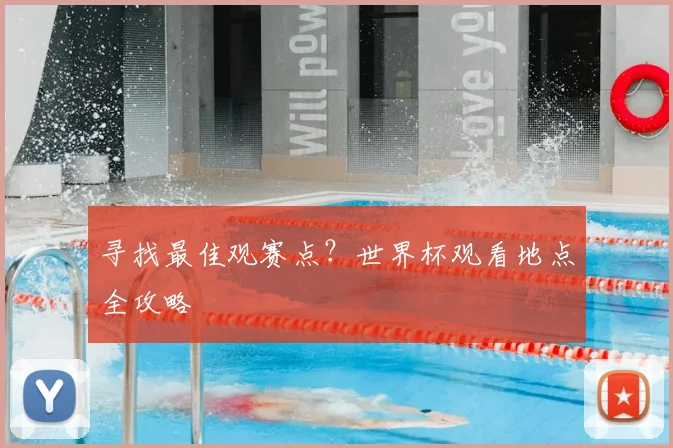 寻找最佳观赛点?世界杯观看地点全攻略