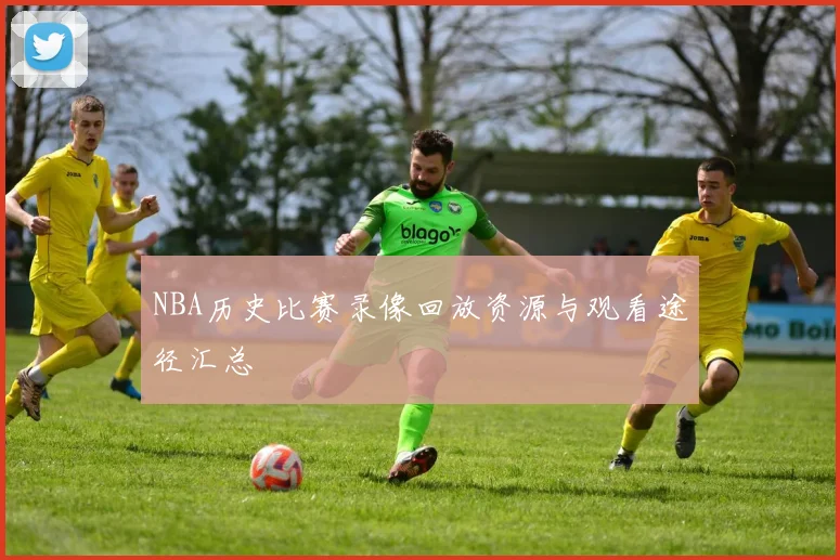 NBA历史比赛录像回放资源与观看途径汇总