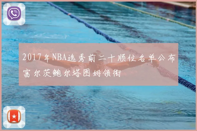 2017年NBA选秀前二十顺位名单公布富尔茨鲍尔塔图姆领衔