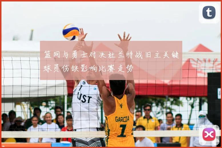 篮网与勇士对决杜兰特战旧主关键球员伤缺影响比赛走势