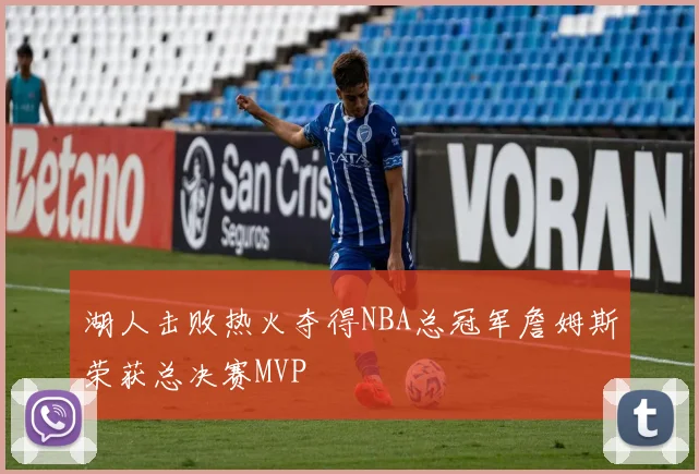 湖人击败热火夺得NBA总冠军詹姆斯荣获总决赛MVP