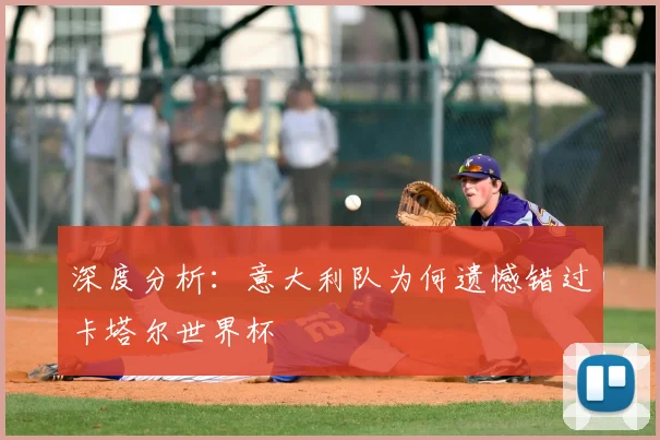 深度分析：意大利队为何遗憾错过卡塔尔世界杯