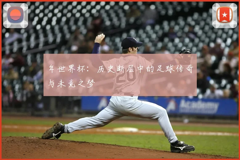 年世界杯:历史断层中的足球传奇与未竟之梦