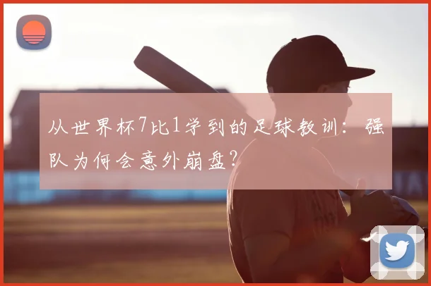 从世界杯7比1学到的足球教训:强队为何会意外崩盘?