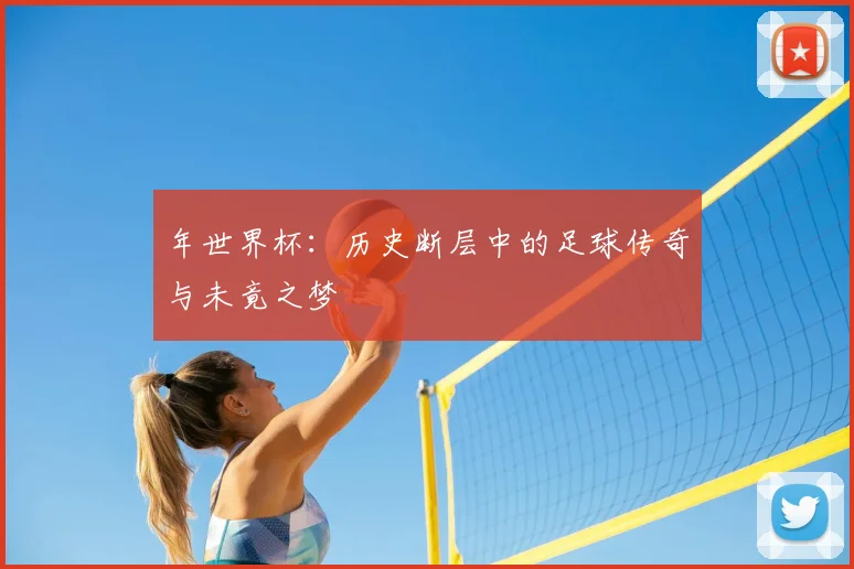 年世界杯：历史断层中的足球传奇与未竟之梦