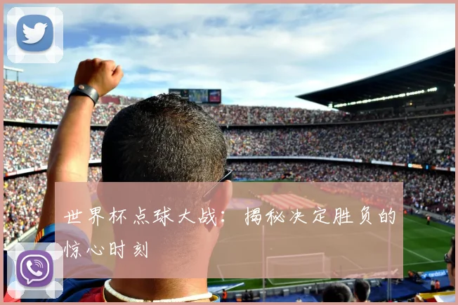 世界杯点球大战:揭秘决定胜负的惊心时刻