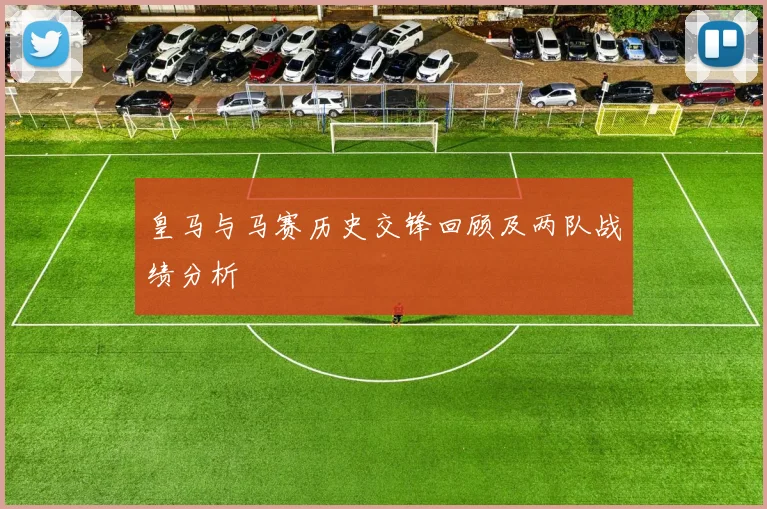 皇马与马赛历史交锋回顾及两队战绩分析