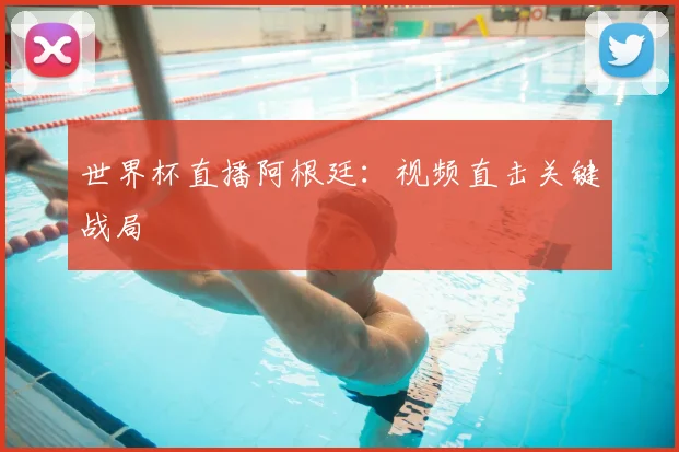 世界杯直播阿根廷:视频直击关键战局