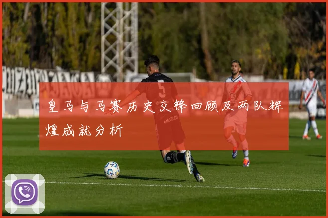 皇马与马赛历史交锋回顾及两队辉煌成就分析