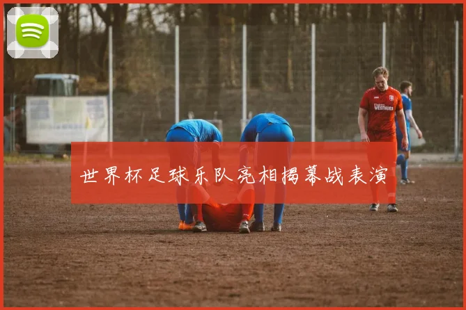 世界杯足球乐队亮相揭幕战表演