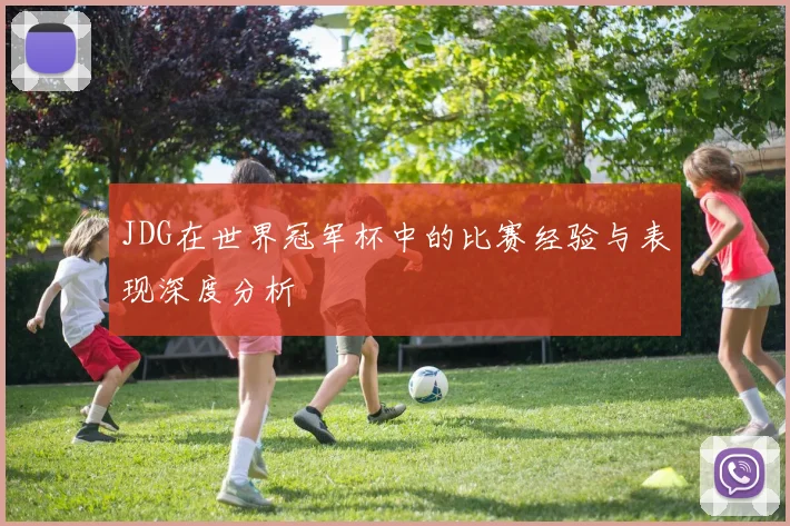 JDG在世界冠军杯中的比赛经验与表现深度分析