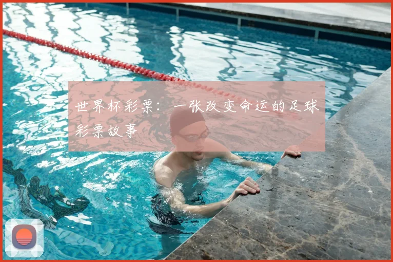 世界杯彩票:一张改变命运的足球彩票故事