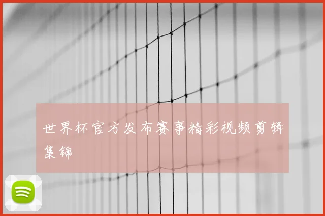 世界杯官方发布赛事精彩视频剪辑集锦