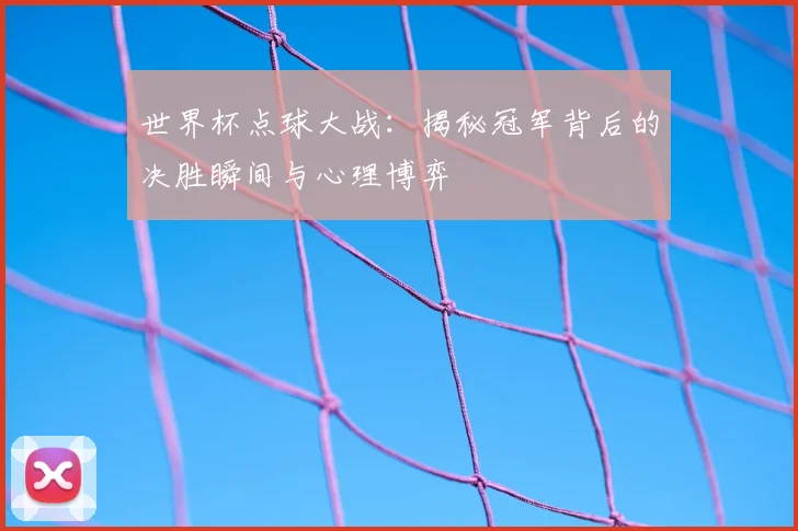 世界杯点球大战:揭秘冠军背后的决胜瞬间与心理博弈