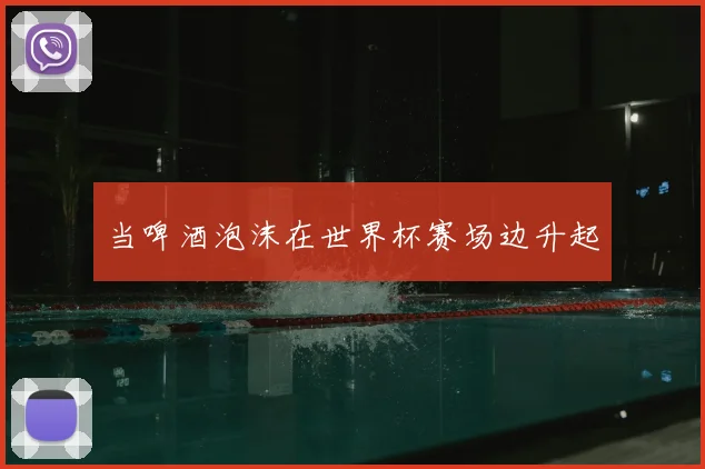 当啤酒泡沫在世界杯赛场边升起