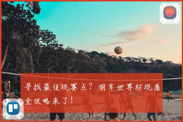 寻找最佳观赛点?明年世界杯观看全攻略来了!