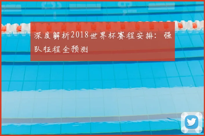 深度解析2018世界杯赛程安排:强队征程全预测