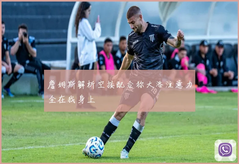 詹姆斯解析空接配合称大洛注意力全在我身上