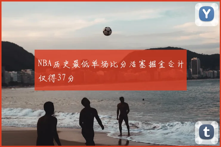 NBA历史最低单场比分活塞掘金合计仅得37分