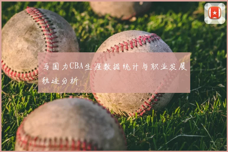 马国力CBA生涯数据统计与职业发展轨迹分析