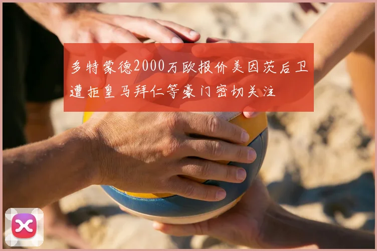 多特蒙德2000万欧报价美因茨后卫遭拒皇马拜仁等豪门密切关注