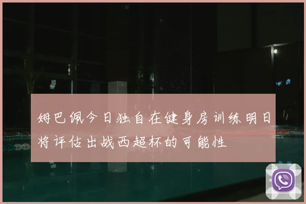姆巴佩今日独自在健身房训练明日将评估出战西超杯的可能性