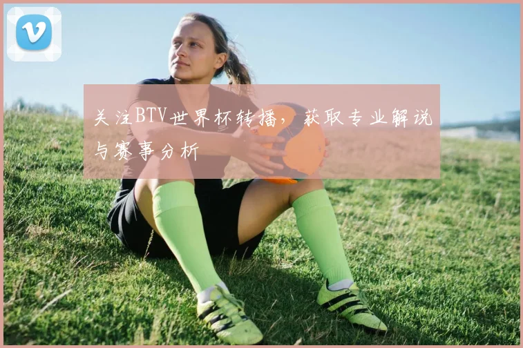关注BTV世界杯转播，获取专业解说与赛事分析
