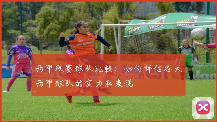 西甲联赛球队比较:如何评估各大西甲球队的实力和表现