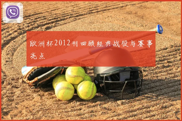 欧洲杯2012刊回顾经典战役与赛事亮点
