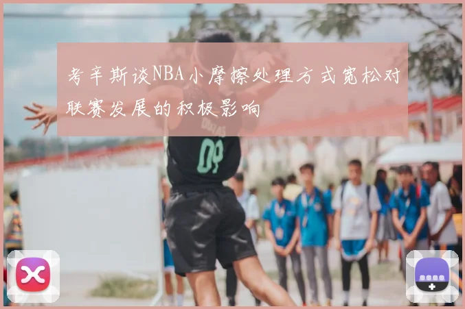 考辛斯谈NBA小摩擦处理方式宽松对联赛发展的积极影响