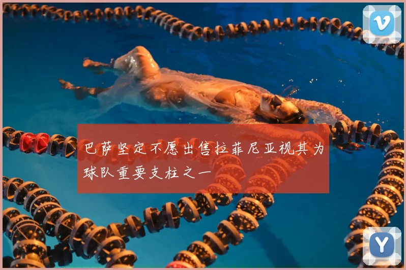 巴萨坚定不愿出售拉菲尼亚视其为球队重要支柱之一