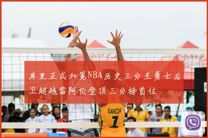 库里正式加冕NBA历史三分王勇士后卫超越雷阿伦登顶三分榜首位