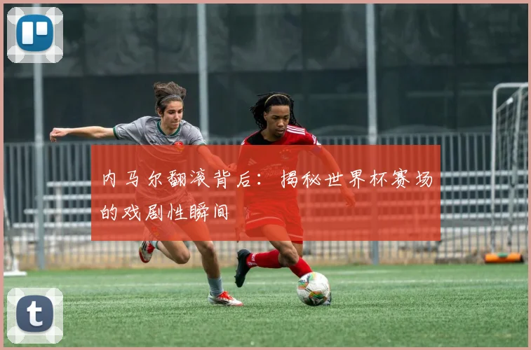 内马尔翻滚背后:揭秘世界杯赛场的戏剧性瞬间