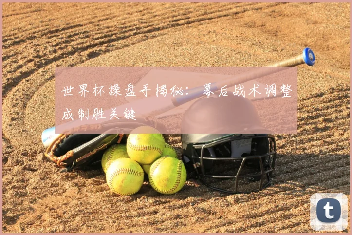 世界杯操盘手揭秘:幕后战术调整成制胜关键