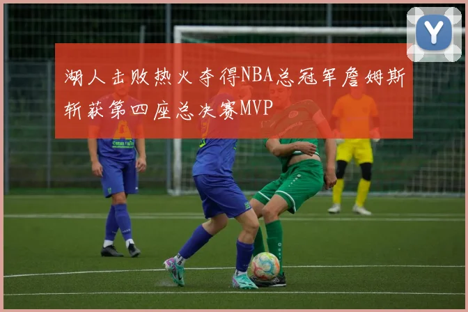 湖人击败热火夺得NBA总冠军詹姆斯斩获第四座总决赛MVP