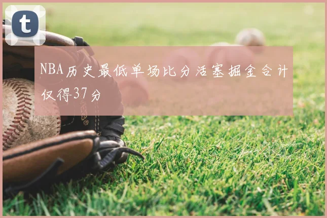 NBA历史最低单场比分活塞掘金合计仅得37分
