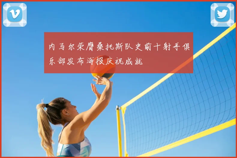 内马尔荣膺桑托斯队史前十射手俱乐部发布海报庆祝成就