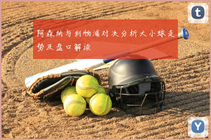 阿森纳与利物浦对决分析大小球走势及盘口解读