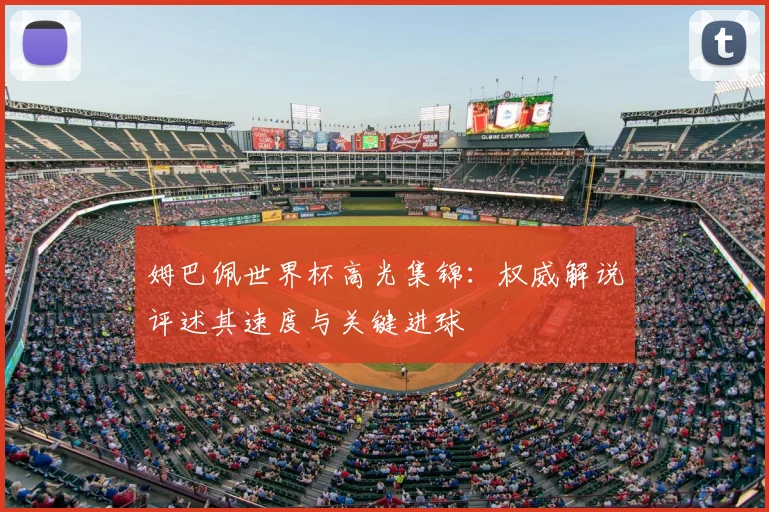 姆巴佩世界杯高光集锦:权威解说评述其速度与关键进球