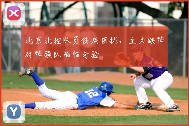 北京北控队员伤病困扰，主力缺阵对阵强队面临考验