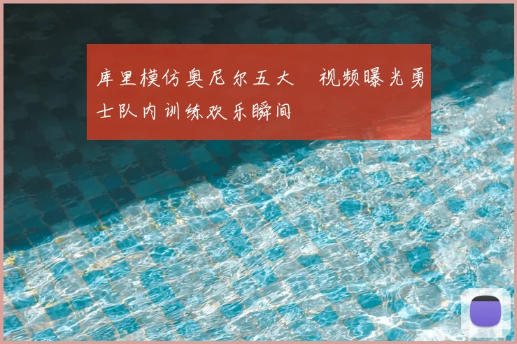 库里模仿奥尼尔五大囧视频曝光勇士队内训练欢乐瞬间