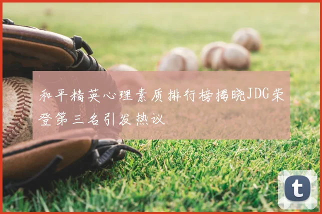 和平精英心理素质排行榜揭晓JDG荣登第三名引发热议