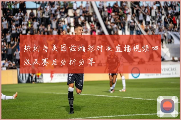 热刺与美因兹精彩对决直播视频回放及赛后分析分享