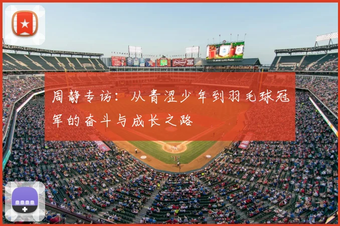 周静专访：从青涩少年到羽毛球冠军的奋斗与成长之路