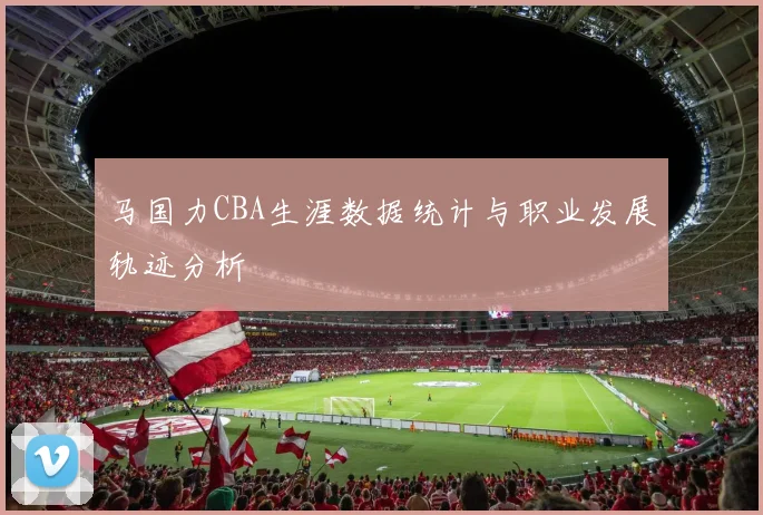 马国力CBA生涯数据统计与职业发展轨迹分析