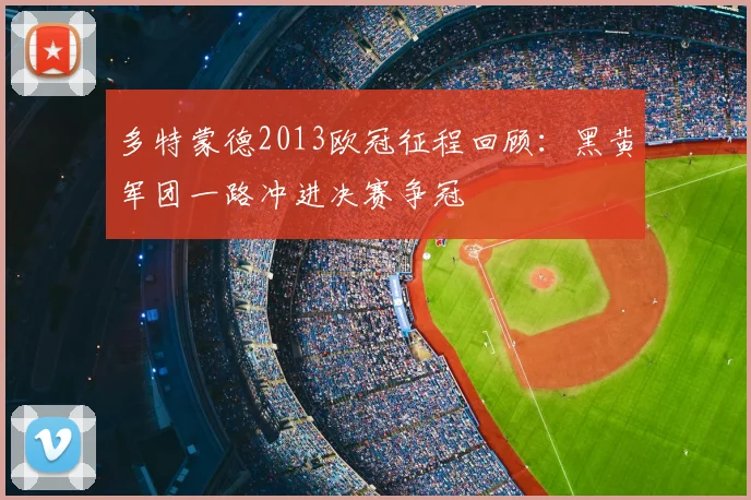多特蒙德2013欧冠征程回顾:黑黄军团一路冲进决赛争冠
